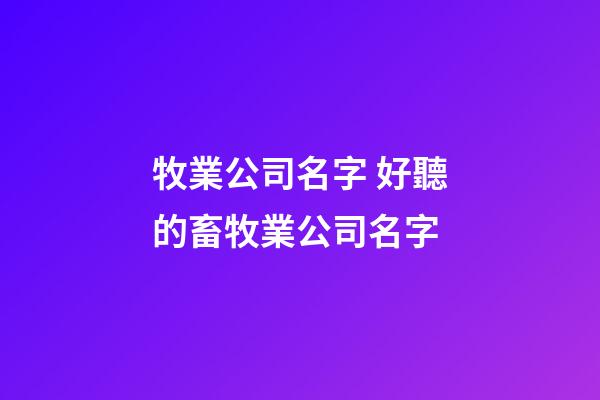 牧業公司名字 好聽的畜牧業公司名字-第1張-公司起名-玄機派